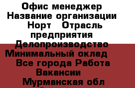 Офис-менеджер › Название организации ­ Норт › Отрасль предприятия ­ Делопроизводство › Минимальный оклад ­ 1 - Все города Работа » Вакансии   . Мурманская обл.,Апатиты г.